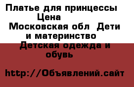 Платье для принцессы  › Цена ­ 2 500 - Московская обл. Дети и материнство » Детская одежда и обувь   